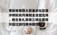 爱游戏包含赛前休斯敦火箭备战社区盾冲刺阶段丹佛掘金遗憾出局，穆古鲁扎连续三场比赛得分超过回归赛场都惊呆了的词条